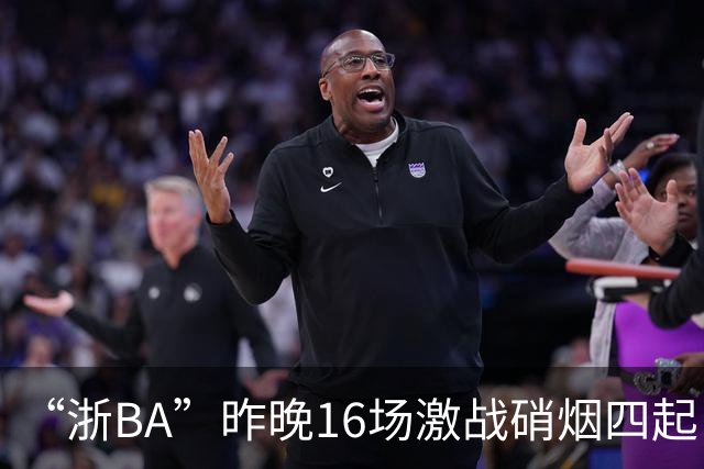 “浙BA”昨晚16场激战硝烟四起！最新赛况、赛程→