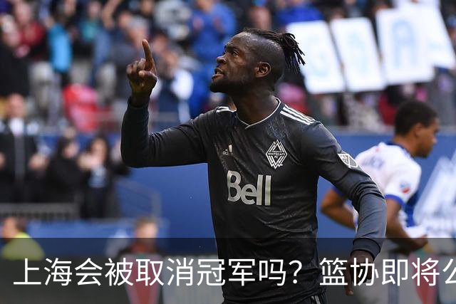上海会被取消冠军吗？篮协即将公布结果，名嘴：按规则来确实没问题