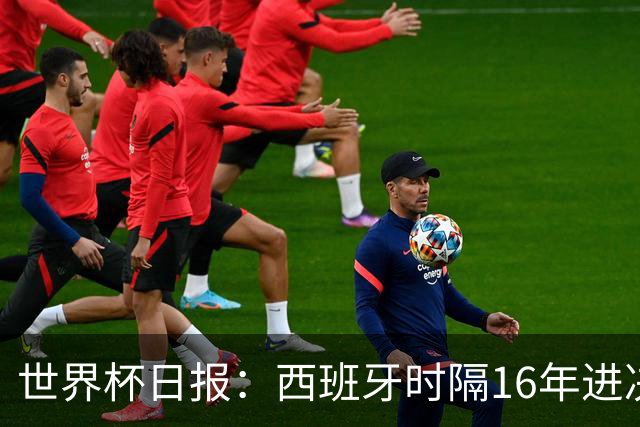 世界杯日报：西班牙时隔16年进决赛 因凡蒂诺指控被正式提交