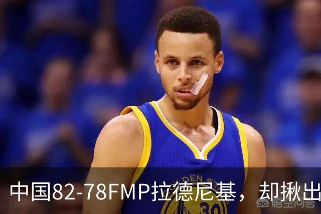 中国82-78FMP拉德尼基，却揪出最差球员，他上场15分钟中国输14分