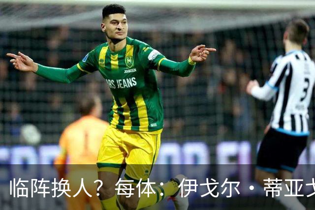 临阵换人？每体：伊戈尔·蒂亚戈取代库尼亚，将首发出战摩洛哥