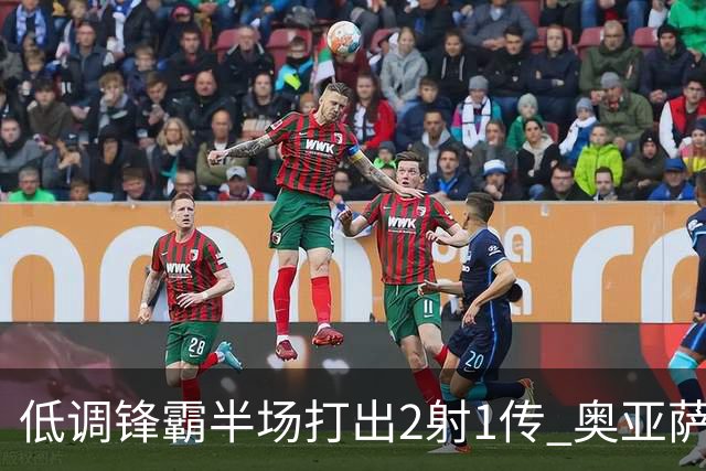 低调锋霸半场打出2射1传 奥亚萨瓦尔西班牙锋线新答案