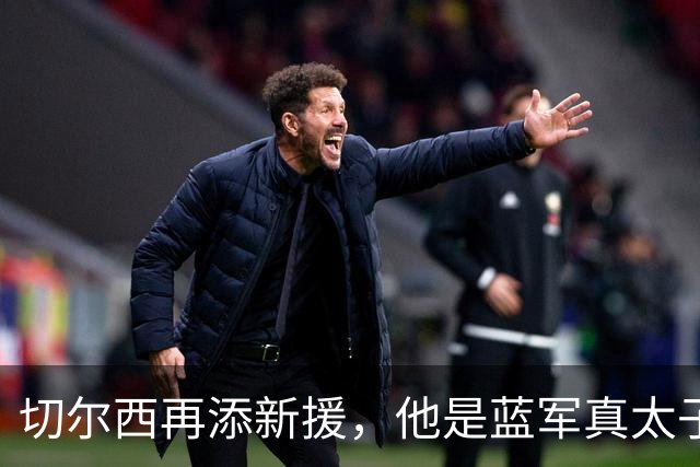 切尔西再添新援，他是蓝军真太子？