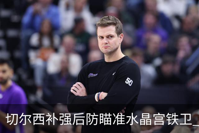 切尔西补强后防瞄准水晶宫铁卫 有合适报价可出售查洛巴
