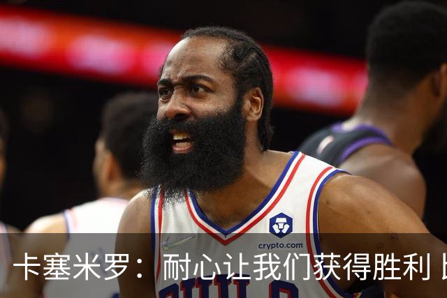 卡塞米罗：耐心让我们获得胜利 比赛由细节决定