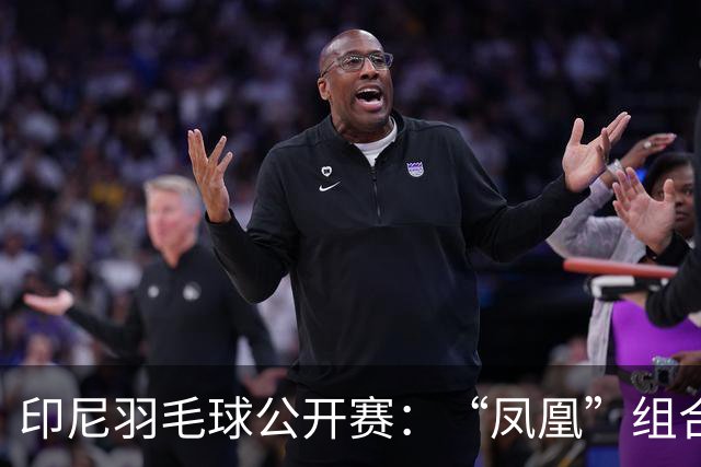 印尼羽毛球公开赛：“凤凰”组合险胜过关 李诗沣无缘八强