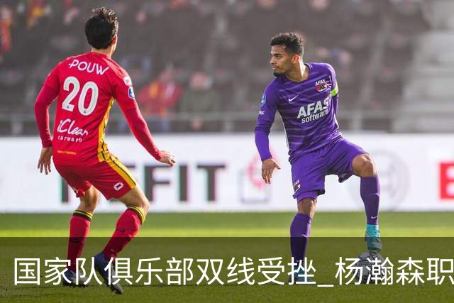 国家队俱乐部双线受挫 杨瀚森职业生涯进入至暗时刻？