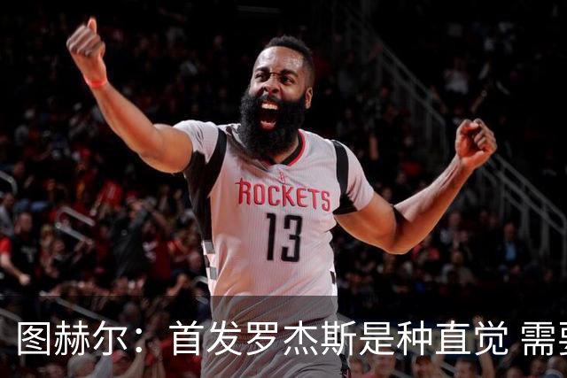 图赫尔：首发罗杰斯是种直觉 需要切断给梅西的传球和限制他传球