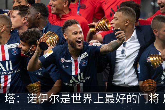 塔：诺伊尔是世界上最好的门将 足球最伟大的魅力就在于连接人心