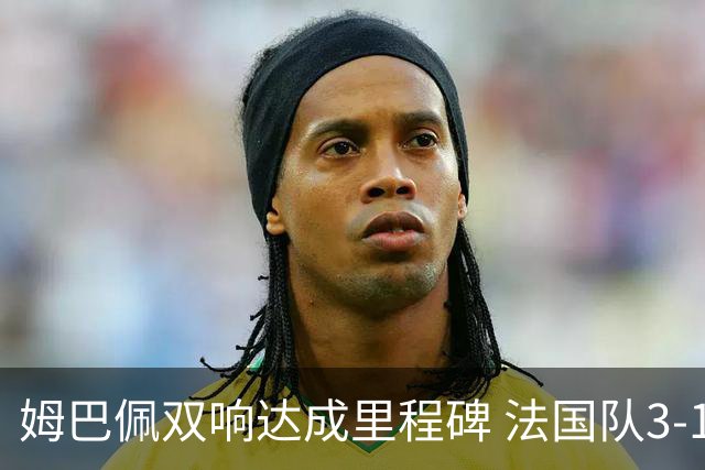 姆巴佩双响达成里程碑 法国队3-1塞内加尔队