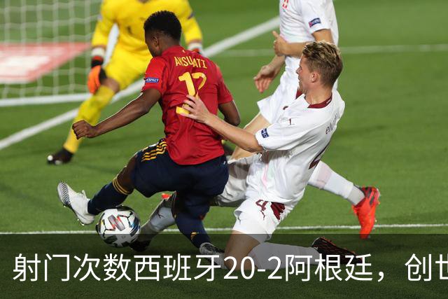 射门次数西班牙20-2阿根廷，创世界杯决赛史第二大射门次数差