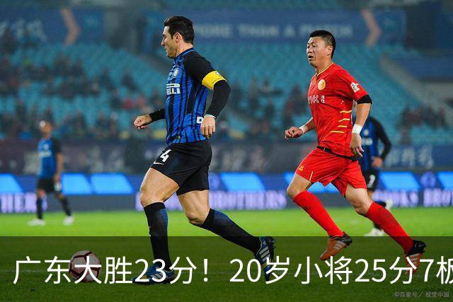 广东大胜23分！20岁小将25分7板3助，胡明轩快归队杜润旺张昊休养