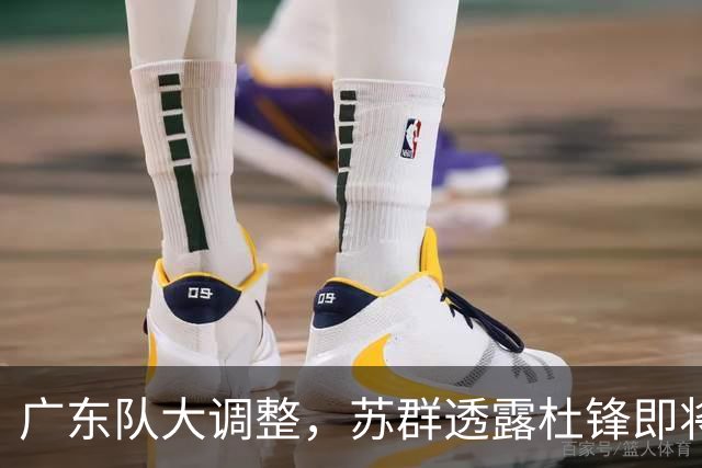 广东队大调整，苏群透露杜锋即将离职，4人迎来新机遇，2人心情沉重