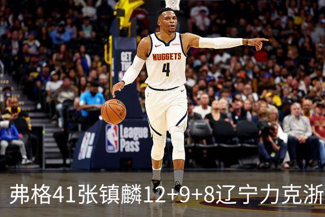 弗格41张镇麟12+9+8辽宁力克浙江 吴前17+9