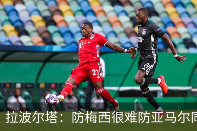 拉波尔塔：防梅西很难防亚马尔同样不易，现在是时候完成交接了