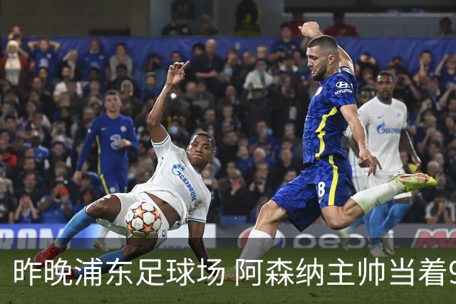 昨晚浦东足球场 阿森纳主帅当着9328个人的面说 中国足球未来是他