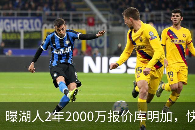 曝湖人2年2000万报价库明加，快船骑士雄鹿也加入争夺；他刚被弃4600万合同