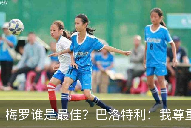 梅罗谁是最佳？巴洛特利：我尊重C罗，但梅西是另外一回事