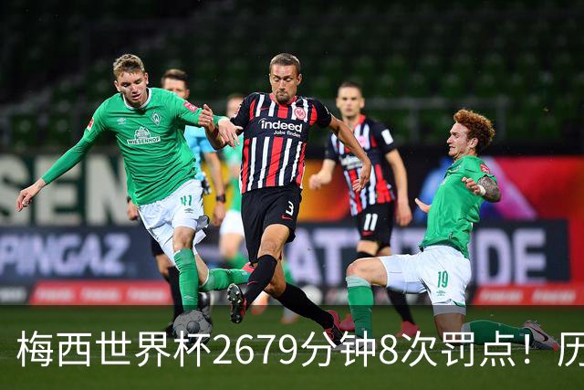 梅西世界杯2679分钟8次罚点！历史各国也仅葡萄牙罚点球频率更高