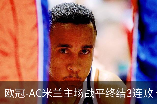 欧冠-AC米兰主场战平终结3连败 伊布替补进球无效