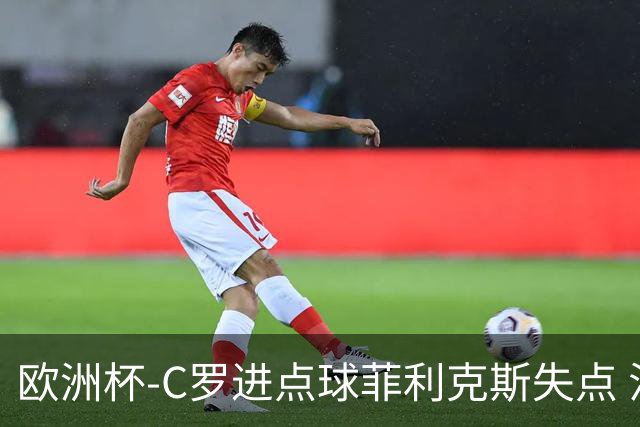 欧洲杯-C罗进点球菲利克斯失点 法国5-3葡萄牙