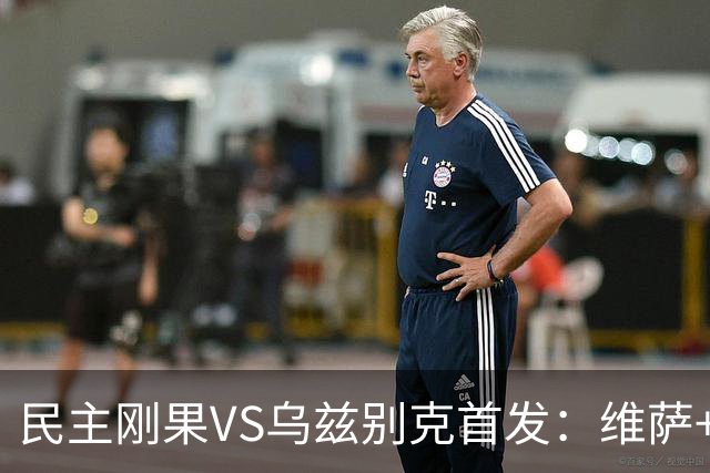 民主刚果VS乌兹别克首发：维萨+巴坎布 胡桑诺夫领军