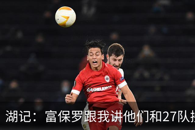 湖记：富保罗跟我讲他们和27队接触过 詹姆斯的确和马刺有过对话