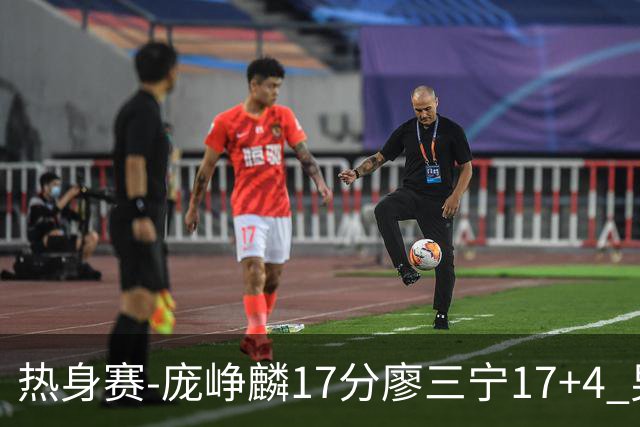 热身赛-庞峥麟17分廖三宁17+4 男篮遭FMP拉德尼基绝杀