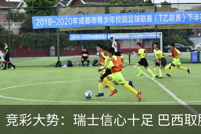 竞彩大势：瑞士信心十足 巴西取胜可期