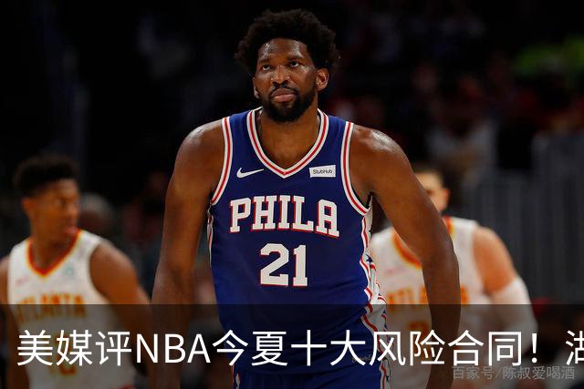 美媒评NBA今夏十大风险合同！湖人一队独占3席，特雷杨2.12亿居首