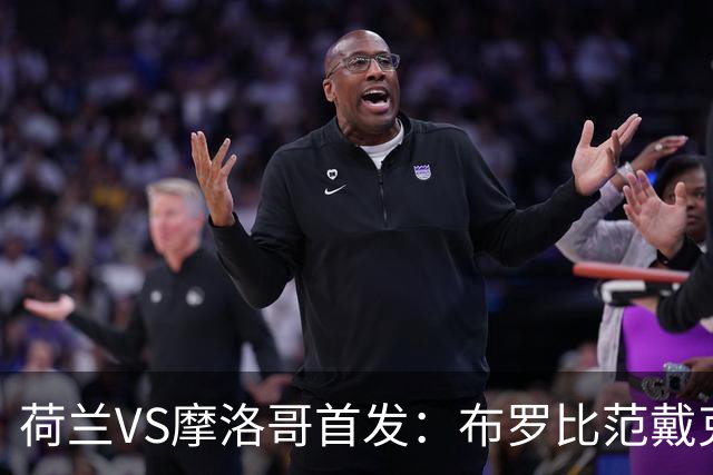 荷兰VS摩洛哥首发：布罗比范戴克先发 阿什拉夫出战