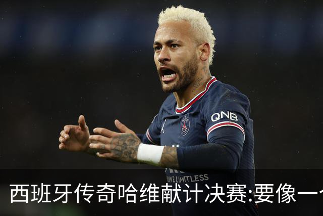 西班牙传奇哈维献计决赛:要像一个团队,控制情绪就能赢阿根廷
