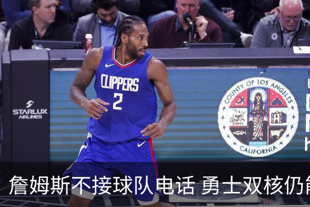 詹姆斯不接球队电话 勇士双核仍能直接通话