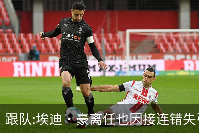 跟队:埃迪·豪离任也因接连错失引援目标,吉马良斯离队彻底击垮他