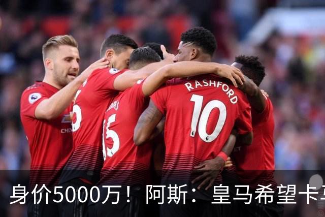 身价5000万！阿斯：皇马希望卡马文加卖6000万，他是阵容最弱一环