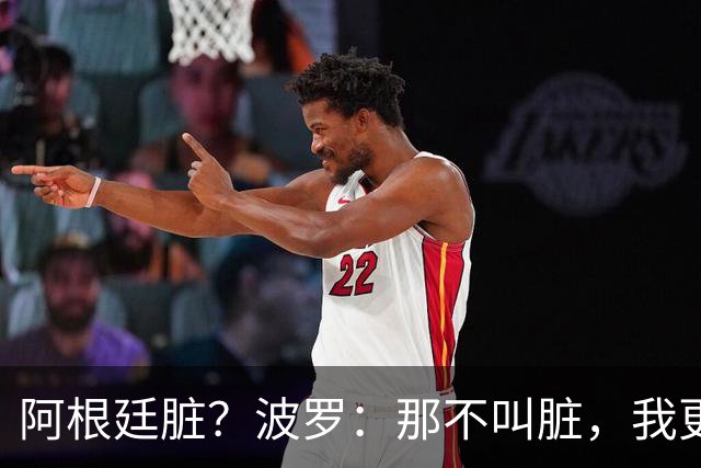 阿根廷脏？波罗：那不叫脏，我更愿称之为高强度，这值得尊重
