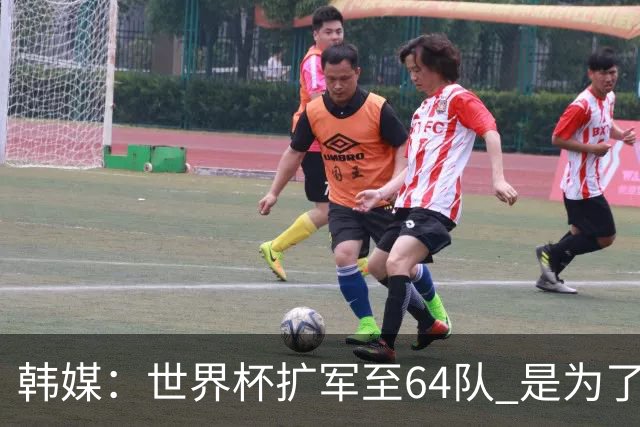 韩媒：世界杯扩军至64队 是为了将中国队送进决赛圈