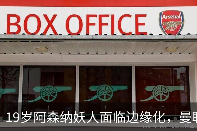19岁阿森纳妖人面临边缘化，曼联的捡漏时机到了