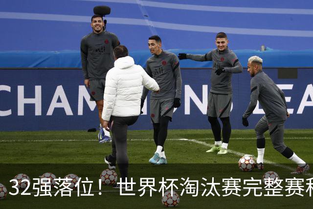 32强落位！世界杯淘汰赛完整赛程表，观赛必备