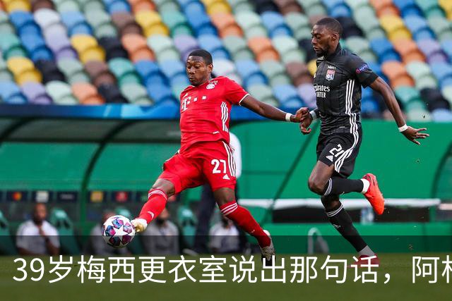 39岁梅西更衣室说出那句话，阿根廷球王时代要落幕了吗