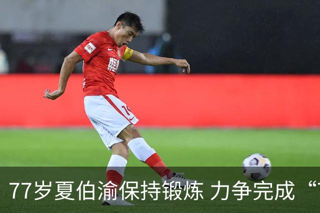 77岁夏伯渝保持锻炼 力争完成“7+2”极限挑战