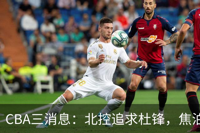 CBA三消息：北控追求杜锋，焦泊乔乘人之危，朱芳雨吃回头草