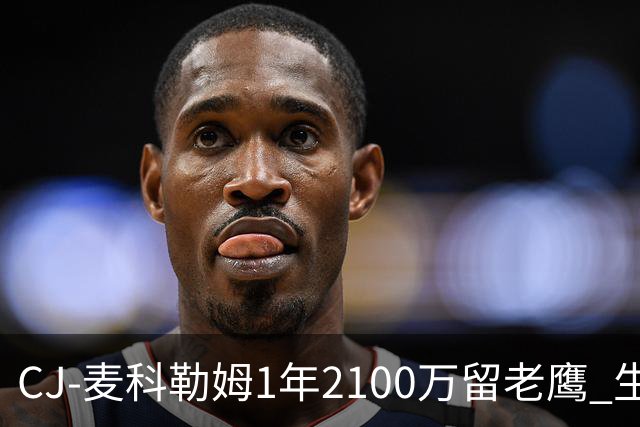 CJ-麦科勒姆1年2100万留老鹰 生涯总薪资突破3亿美元