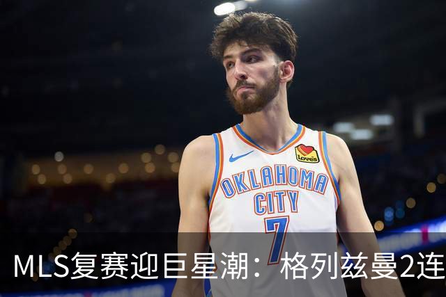 MLS复赛迎巨星潮：格列兹曼2连胜卡塞米罗首秀 莱万陷入适配谜题